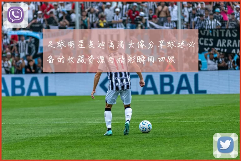 足球明星麦迪高清头像分享球迷必备的收藏资源与精彩瞬间回顾