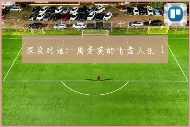 深度对话：周秀英的飞盘人生_1