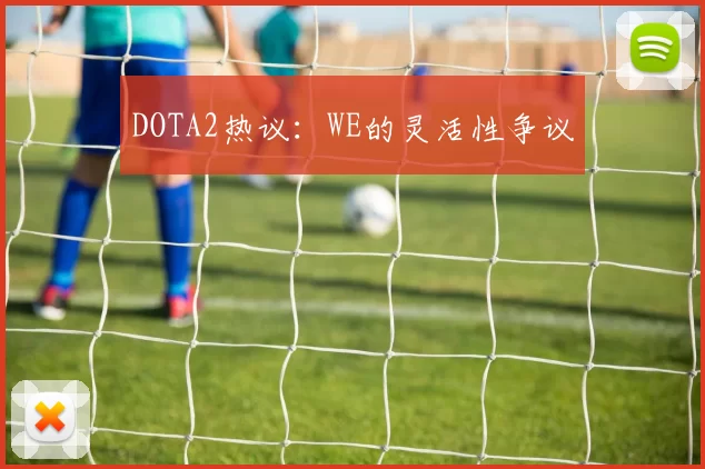 DOTA2热议：WE的灵活性争议