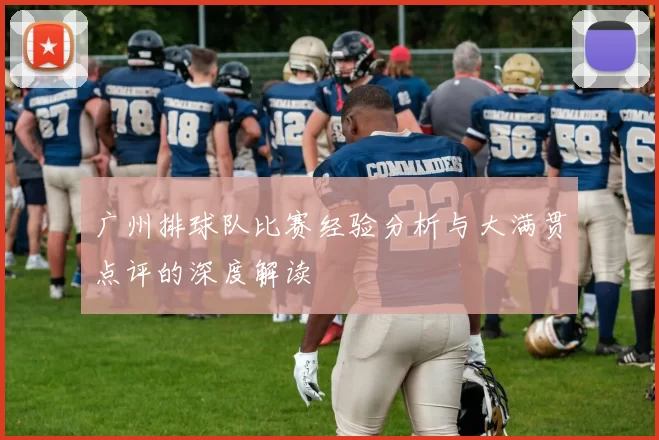 广州排球队比赛经验分析与大满贯点评的深度解读