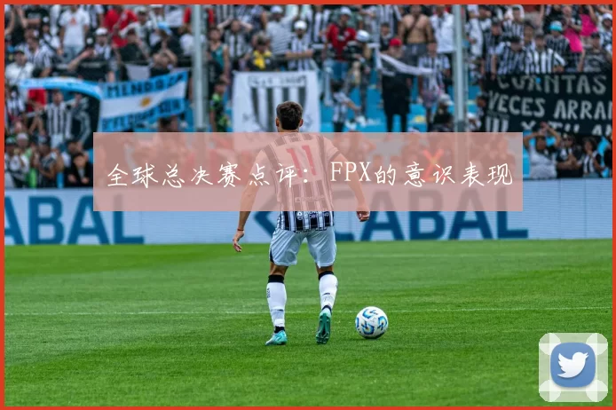 全球总决赛点评：FPX的意识表现