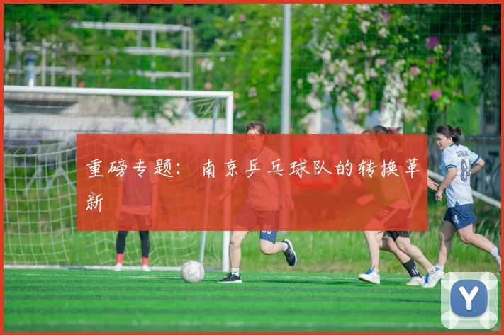 重磅专题：南京乒乓球队的转换革新